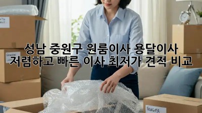 성남 중원구 원룸이사 용달이사: 저렴하고 빠른 이사, 최저가 견적 비교!