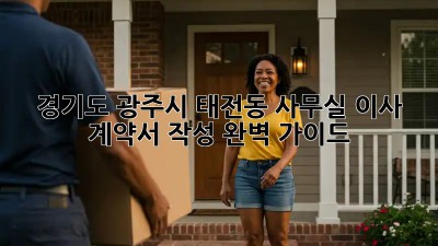 경기도 광주시 태전동 사무실 이사 계약서 작성 완벽 가이드! ✨